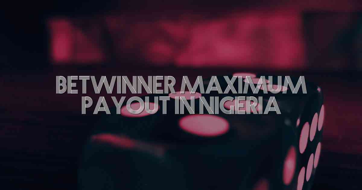 Betwinner Maximum Payout In Nigeria