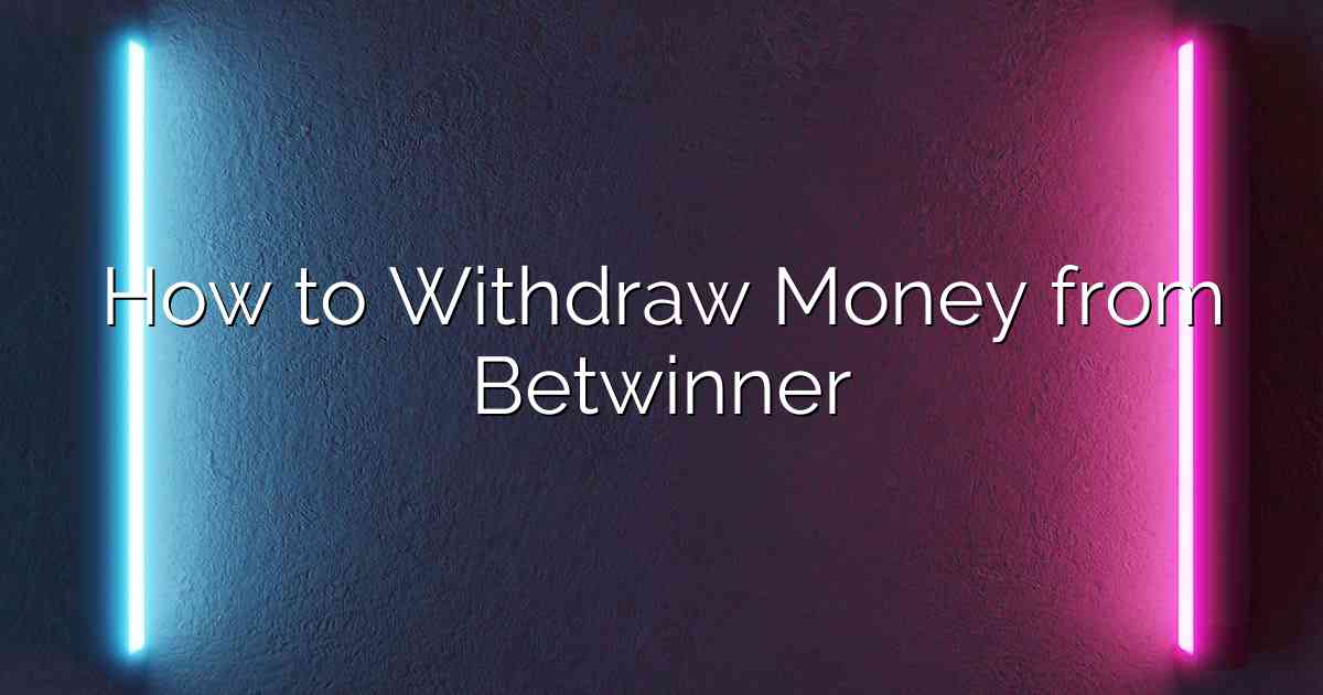 How to Withdraw Money from Betwinner